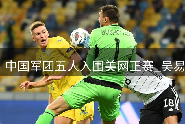 中国军团五人入围美网正赛 吴易昺获幸运晋位