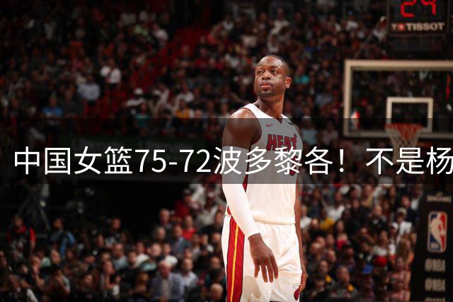 中国女篮75-72波多黎各！不是杨舒予张子宇 最大功臣是她：21分11板