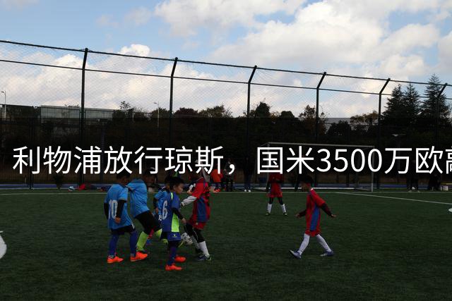 利物浦放行琼斯，国米3500万欧敲定转会含10%二转分成