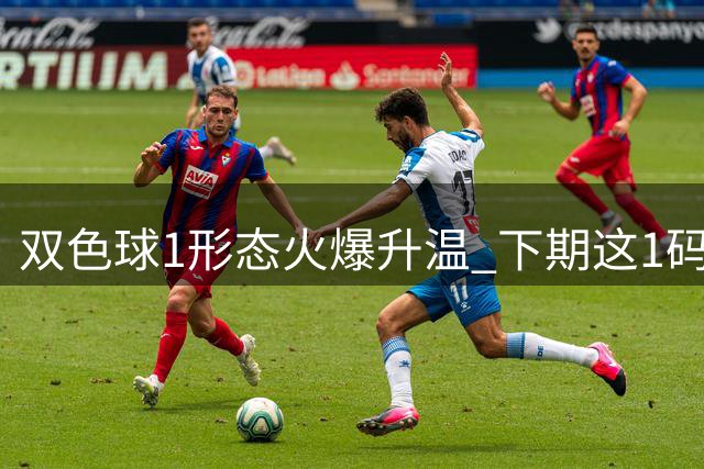双色球1形态火爆升温 下期这1码挡都挡不住？