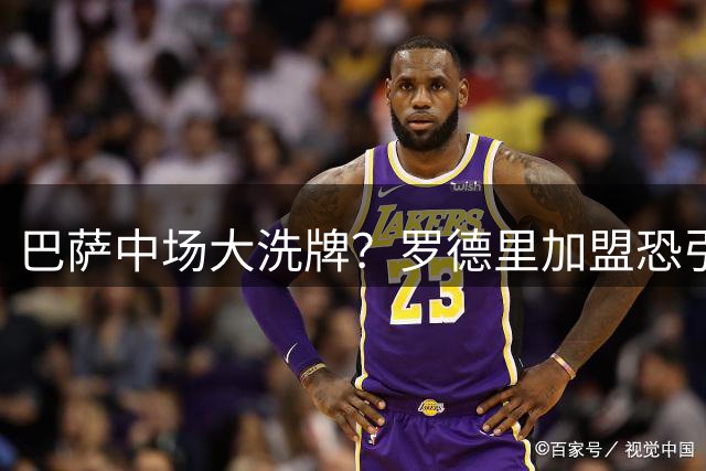 巴萨中场大洗牌？罗德里加盟恐引发连锁反应