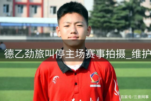 德乙劲旅叫停主场赛事拍摄 维护商业权益出新规