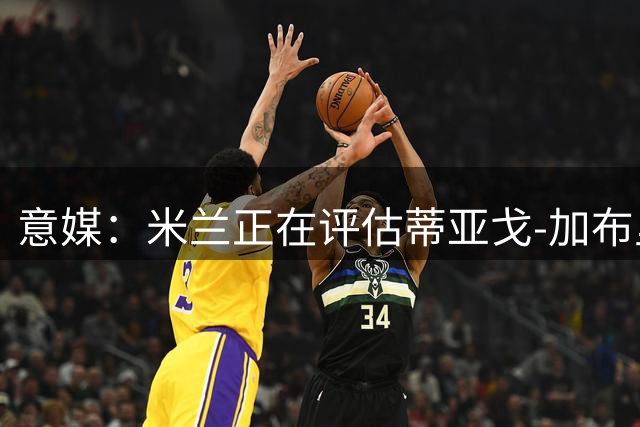 意媒：米兰正在评估蒂亚戈-加布里埃尔情况，准备先卖托莫里