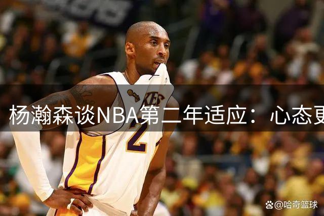 杨瀚森谈NBA第二年适应：心态更从容