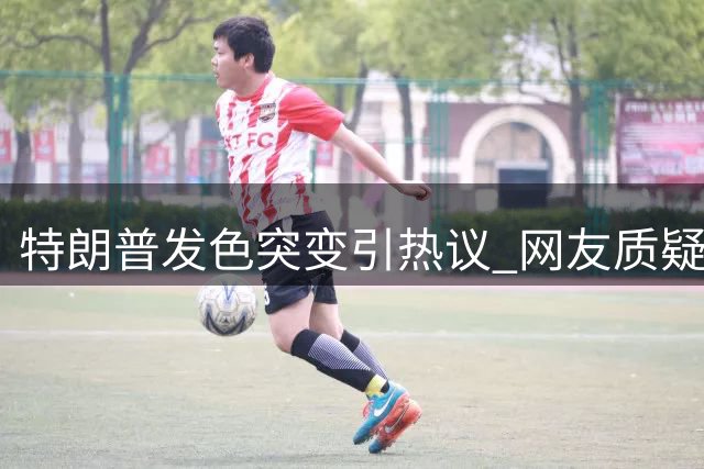 特朗普发色突变引热议 网友质疑"替身"登场