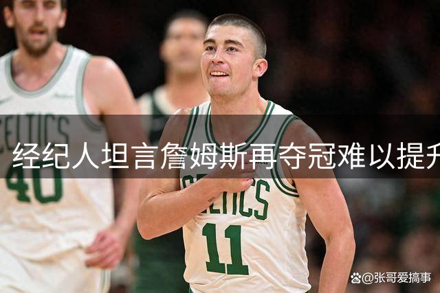 经纪人坦言詹姆斯再夺冠难以提升历史排名