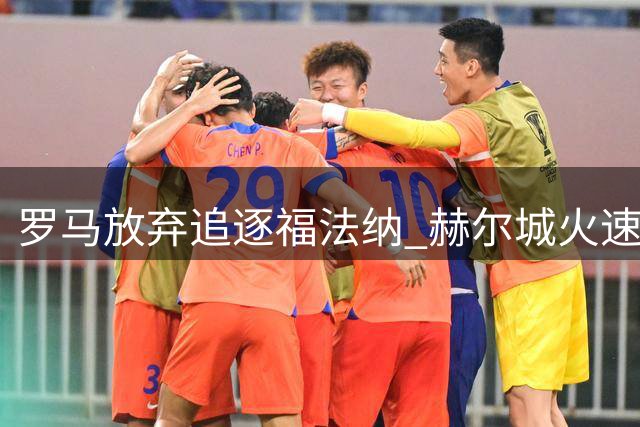 罗马放弃追逐福法纳 赫尔城火速出手报价