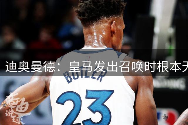 迪奥曼德：皇马发出召唤时根本无法拒绝，已准备好为穆帅赴汤蹈火