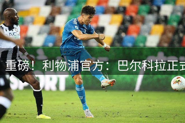 重磅！利物浦官方：巴尔科拉正式加盟 转会费总价1.45亿欧