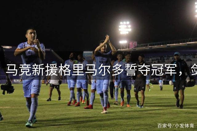 马竞新援格里马尔多誓夺冠军，剑指西甲第一后卫