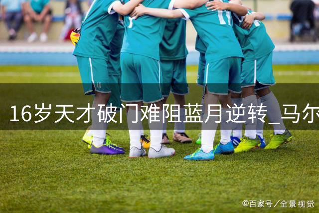 16岁天才破门难阻蓝月逆转 马尔穆什2分钟连击导演3-1好戏