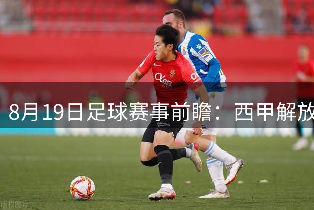 8月19日足球赛事前瞻：西甲解放者杯欧冠三线解析